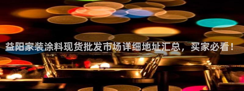 和记官方直营注册导航：益阳家装涂料现货批发市场详细地址汇总，买家必看！