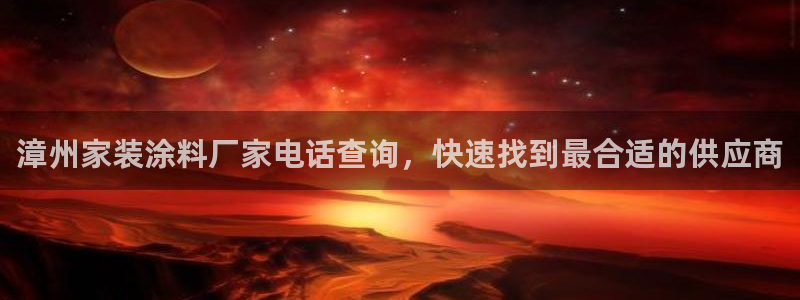 下载和记app：漳州家装涂料厂家电话查询，快速找到最合适的供应商