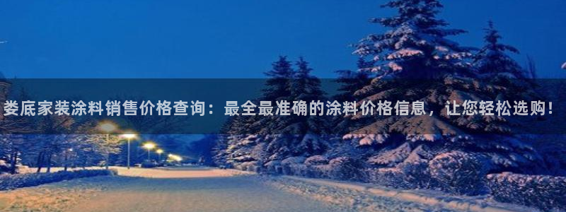 和记下载：娄底家装涂料销售价格查询：最全最准确的涂料价格信息，让您轻松选购！