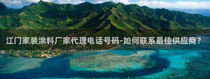下载和记app：江门家装涂料厂家代理电话号码-如何联系最佳供应商？