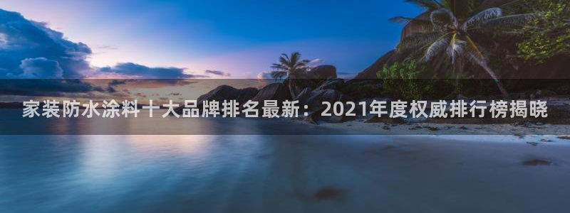 和记官方网站：家装防水涂料十大品牌排名最新：2021年度权威