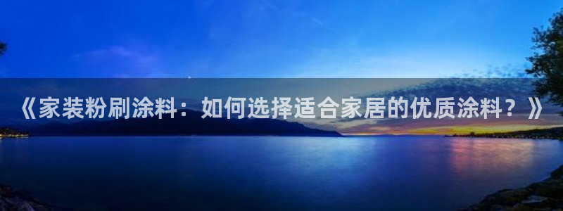 和记ag登录：《家装粉刷涂料：如何选择适合家居的优质涂料？》