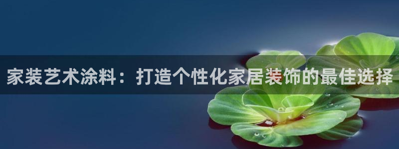 和记平台登陆：家装艺术涂料：打造个性化家居装饰的最佳选择