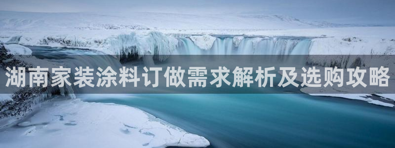 和记app官网：湖南家装涂料订做需求解析及选购攻略
