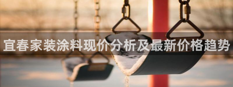 和记网页版登陆：宜春家装涂料现价分析及最新价格趋势