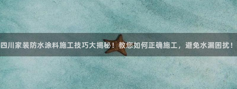 和记 中国官网：四川家装防水涂料施工技巧大揭秘！教您如何正确施工，避免水漏困扰！