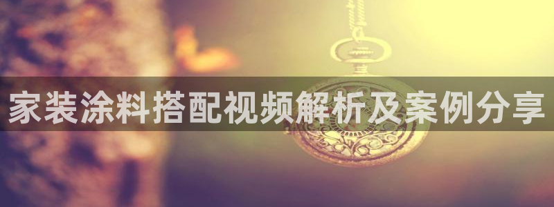 和记2017app：家装涂料搭配视频解析及案例分享