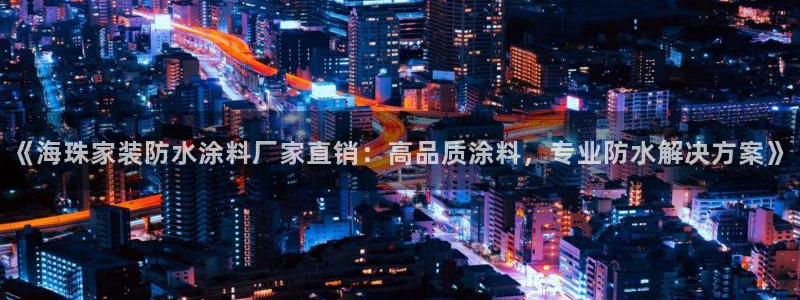 和记H88：《海珠家装防水涂料厂家直销：高品质涂料，专业防水