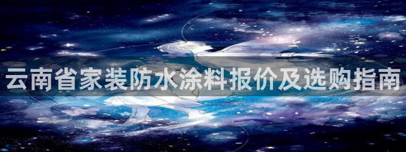 和记电业集团：云南省家装防水涂料报价及选购指南