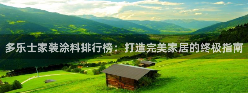 和记h188：多乐士家装涂料排行榜：打造完美家居的终极指南
