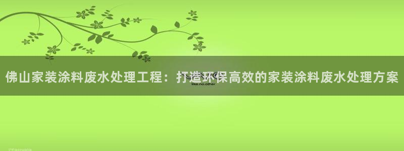 和记app官网：佛山家装涂料废水处理工程：打造环保高效的家装涂料废水处理方案