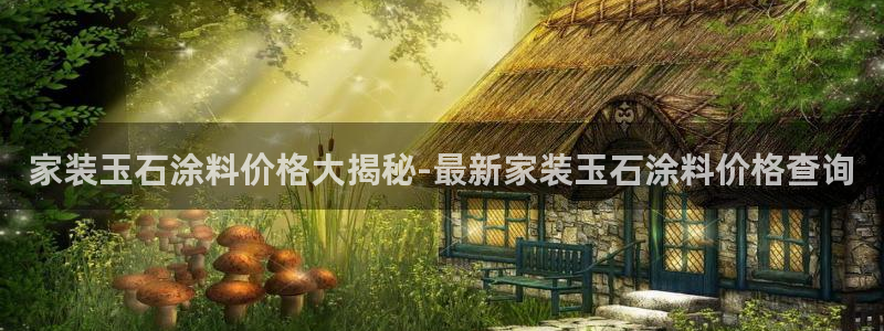 和记ag旗舰：家装玉石涂料价格大揭秘-最新家装玉石涂料价格查询