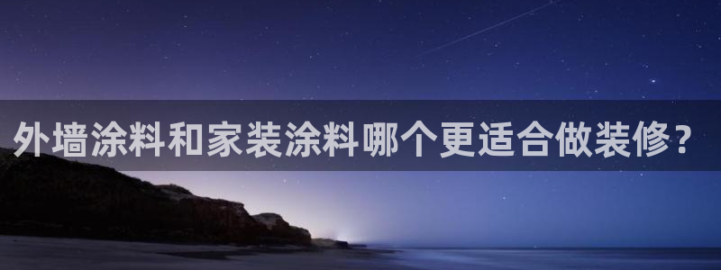和记ag旗舰厅app：外墙涂料和家装涂料哪个更适合做装修？