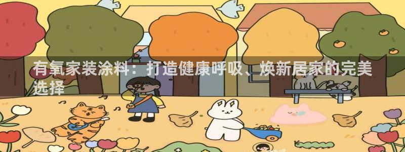 下载和记app：有氧家装涂料：打造健康呼吸、焕新居家的完美
选择