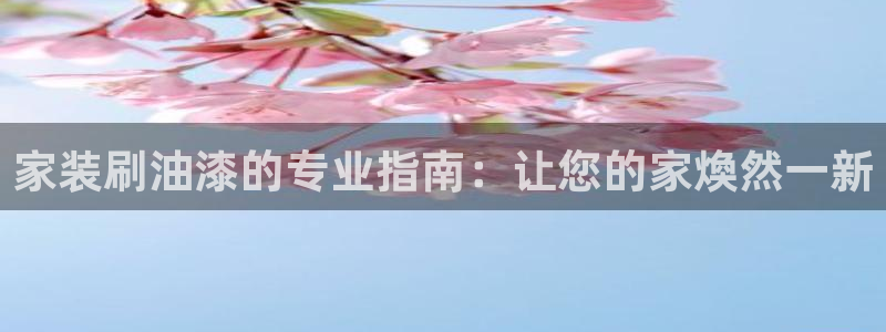 和记注册有什么送的：家装刷油漆的专业指南：让您的家煥然一新