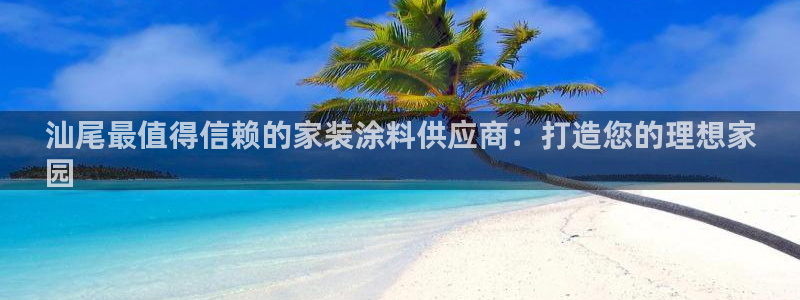 和记h188：汕尾最值得信赖的家装涂料供应商：打造您的理想家
园