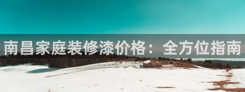 和记h8：南昌家庭装修漆价格：全方位指南