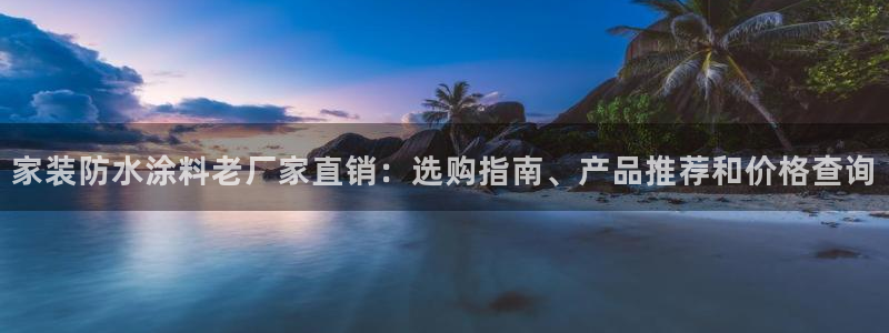 江苏和记餐饮有限公司：家装防水涂料老厂家直销：选购指南、产品推荐和价格查询