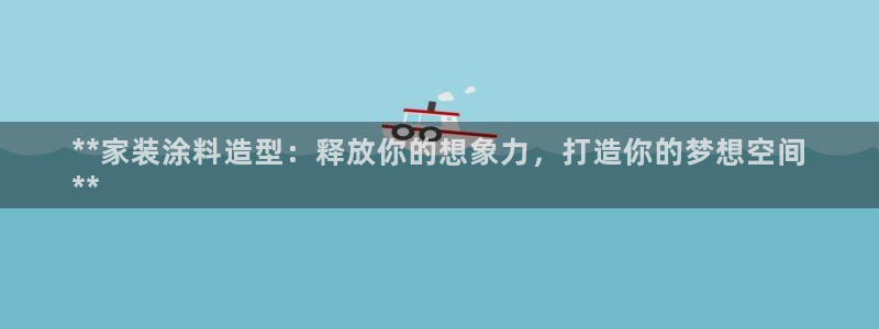和记paging：**家装涂料造型：释放你的想象力，打造你的梦想空间
**