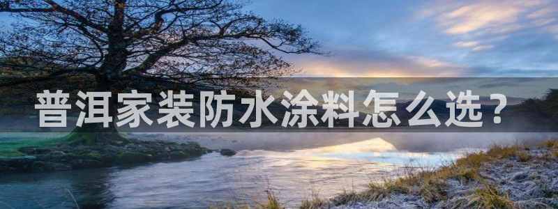 和记平台登陆：普洱家装防水涂料怎么选？